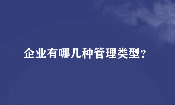 企业有哪几种管理类型？