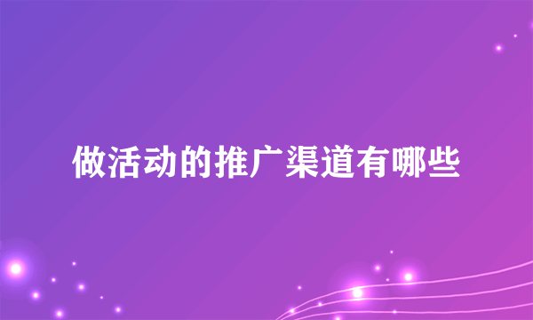 做活动的推广渠道有哪些