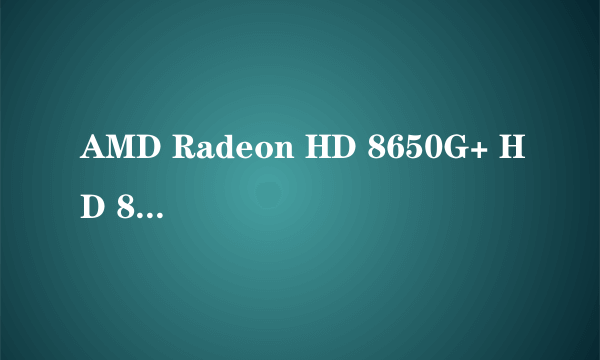 AMD Radeon HD 8650G+ HD 8600M series这个显卡是什么水平的，能玩LOL麽