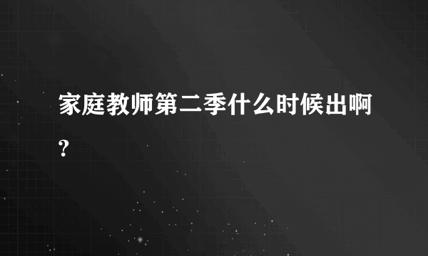 家庭教师第二季什么时候出啊？