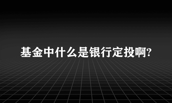 基金中什么是银行定投啊?