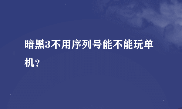 暗黑3不用序列号能不能玩单机？