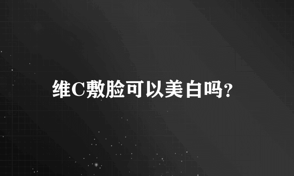 维C敷脸可以美白吗？