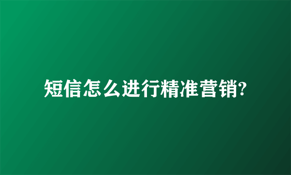 短信怎么进行精准营销?