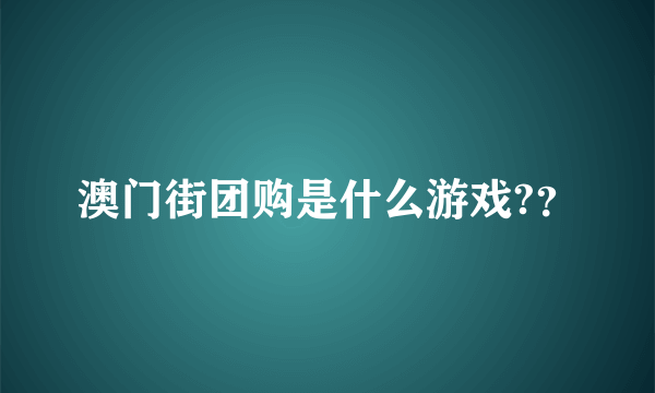 澳门街团购是什么游戏?？