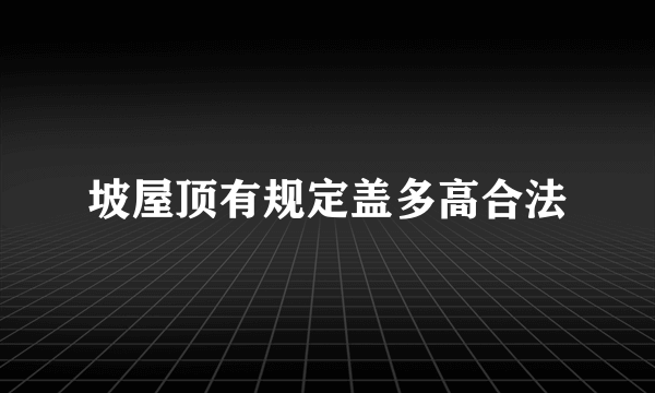 坡屋顶有规定盖多高合法