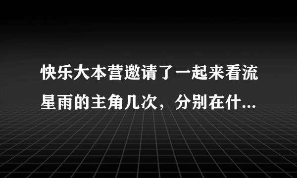 快乐大本营邀请了一起来看流星雨的主角几次，分别在什么日期？