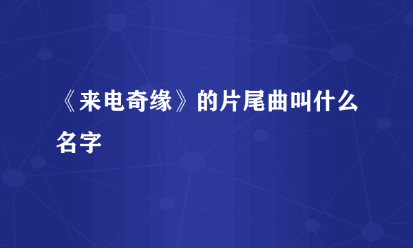 《来电奇缘》的片尾曲叫什么名字