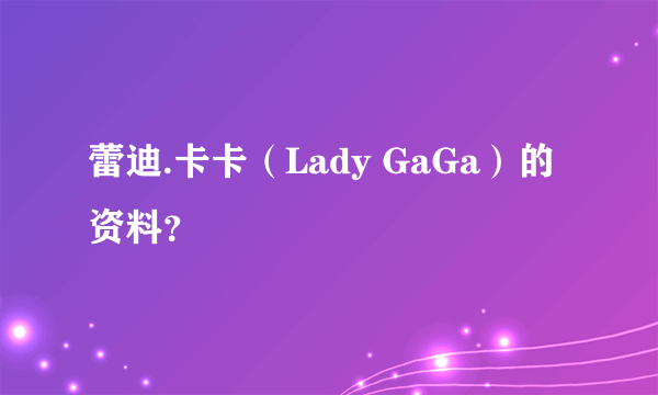 蕾迪.卡卡（Lady GaGa）的资料？