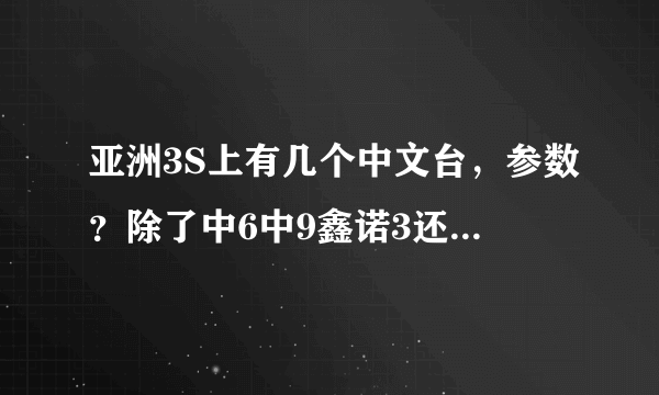 亚洲3S上有几个中文台，参数？除了中6中9鑫诺3还有哪些卫星上有免费可看性的中文节目？