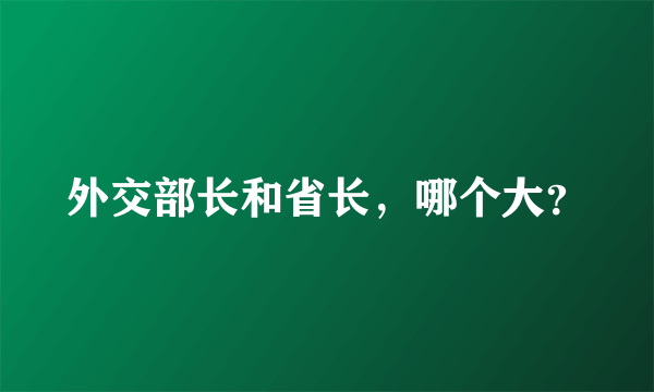 外交部长和省长，哪个大？