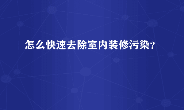 怎么快速去除室内装修污染？