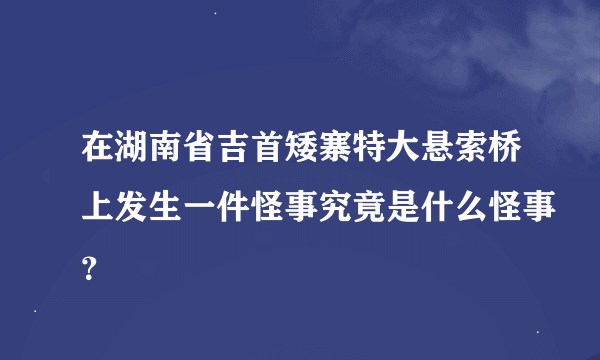 在湖南省吉首矮寨特大悬索桥上发生一件怪事究竟是什么怪事？