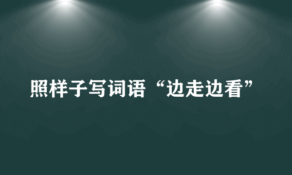 照样子写词语“边走边看”