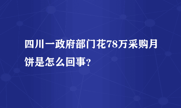 四川一政府部门花78万采购月饼是怎么回事？