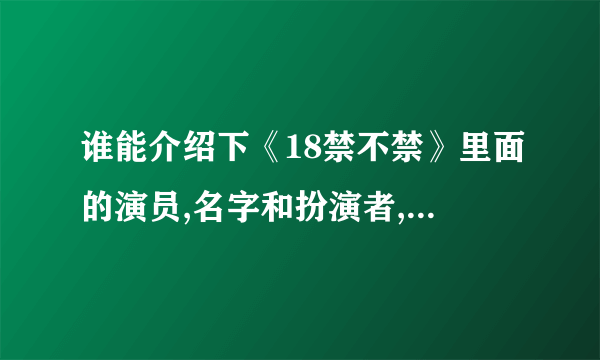 谁能介绍下《18禁不禁》里面的演员,名字和扮演者,谢谢了!!