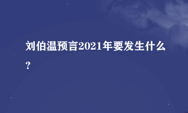 刘伯温预言2021年要发生什么？