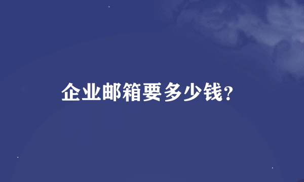 企业邮箱要多少钱？