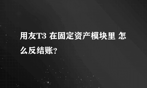 用友T3 在固定资产模块里 怎么反结账？