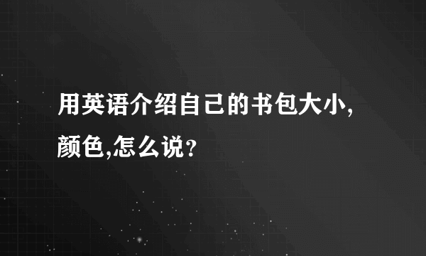 用英语介绍自己的书包大小,颜色,怎么说？