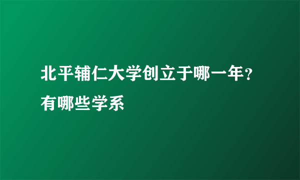 北平辅仁大学创立于哪一年？有哪些学系