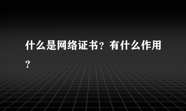 什么是网络证书？有什么作用？