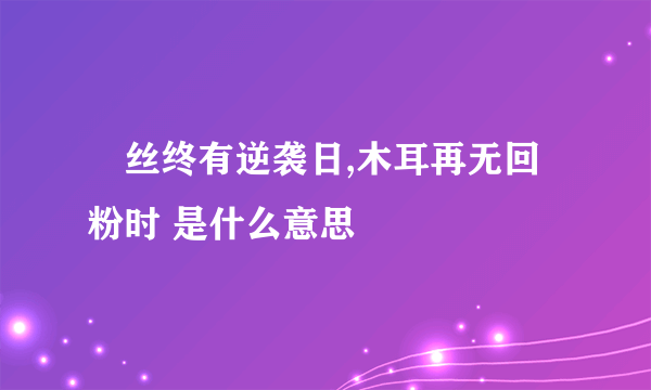 屌丝终有逆袭日,木耳再无回粉时 是什么意思