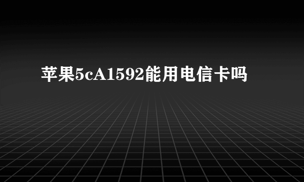 苹果5cA1592能用电信卡吗