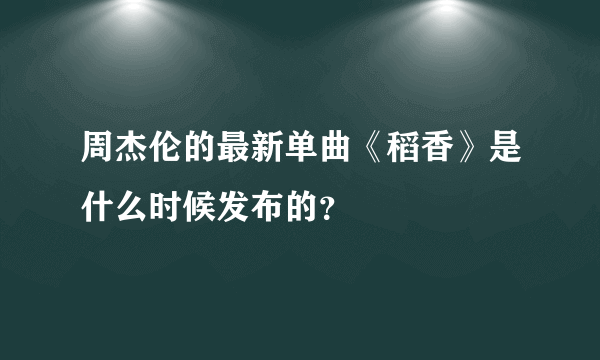 周杰伦的最新单曲《稻香》是什么时候发布的？