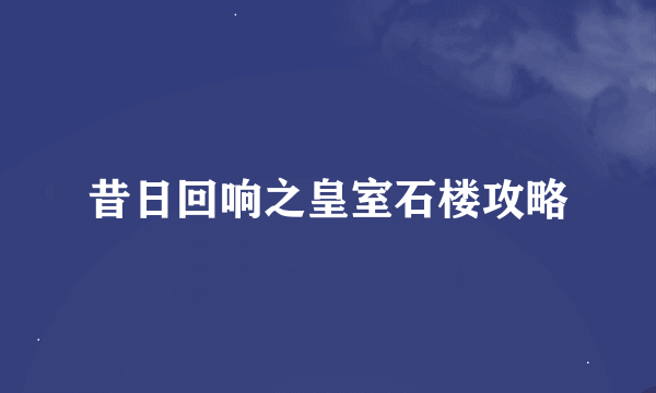 昔日回响之皇室石楼攻略