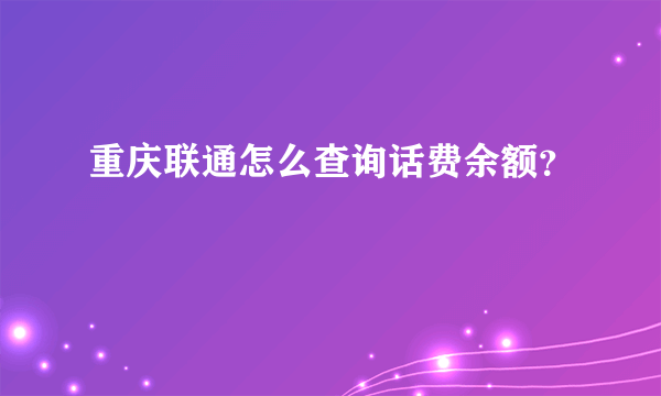 重庆联通怎么查询话费余额？