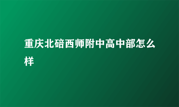 重庆北碚西师附中高中部怎么样