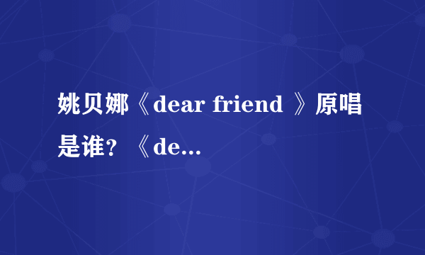 姚贝娜《dear friend 》原唱是谁？《dear friend 》歌词