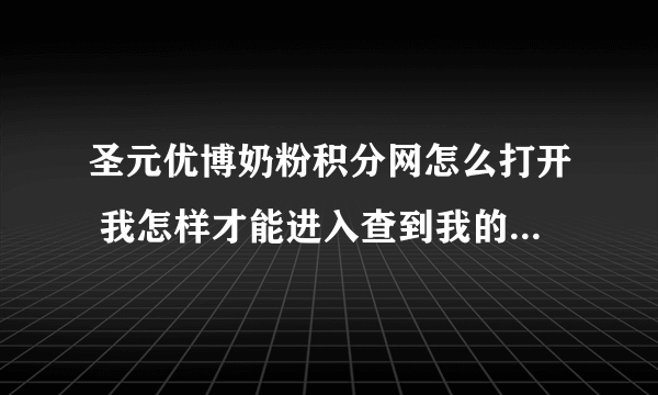 圣元优博奶粉积分网怎么打开 我怎样才能进入查到我的积分情况