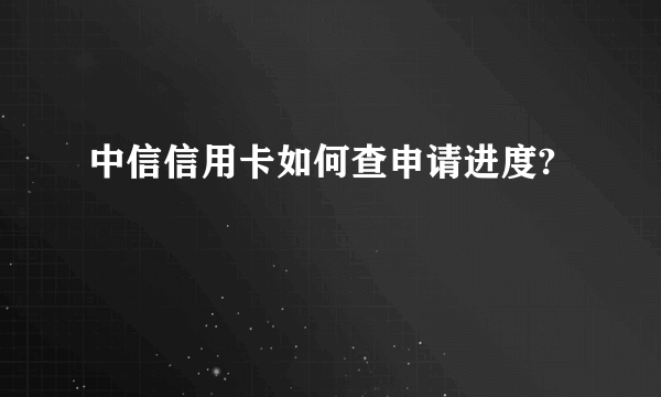 中信信用卡如何查申请进度?