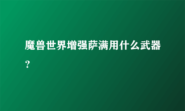 魔兽世界增强萨满用什么武器？