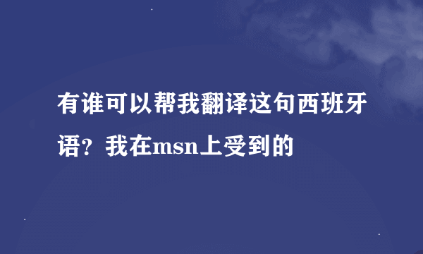 有谁可以帮我翻译这句西班牙语？我在msn上受到的