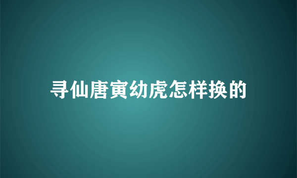 寻仙唐寅幼虎怎样换的