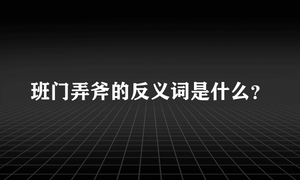 班门弄斧的反义词是什么？