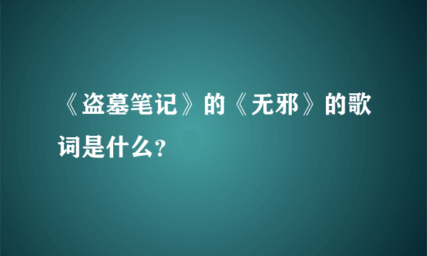 《盗墓笔记》的《无邪》的歌词是什么？