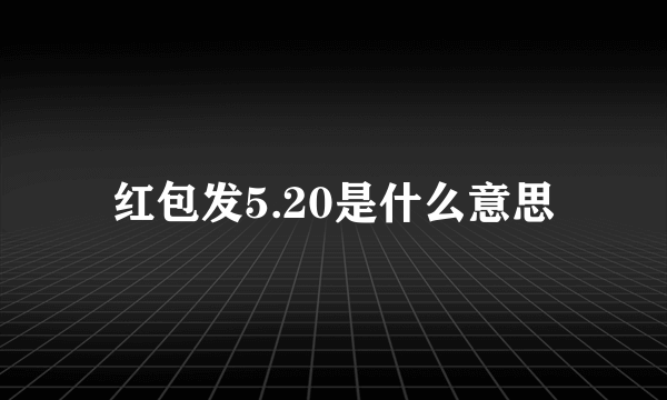 红包发5.20是什么意思