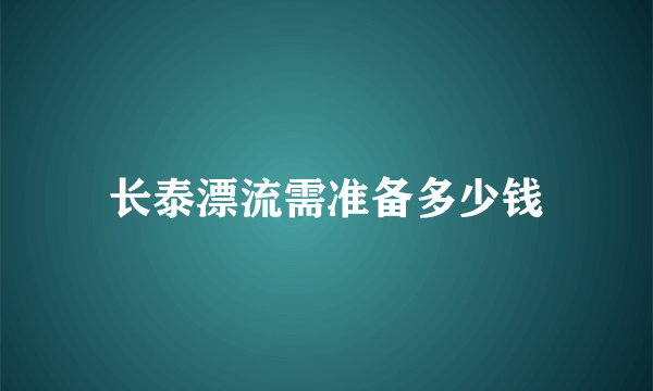 长泰漂流需准备多少钱