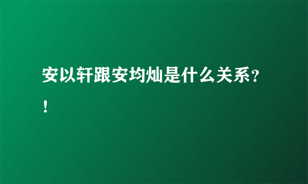 安以轩跟安均灿是什么关系？！