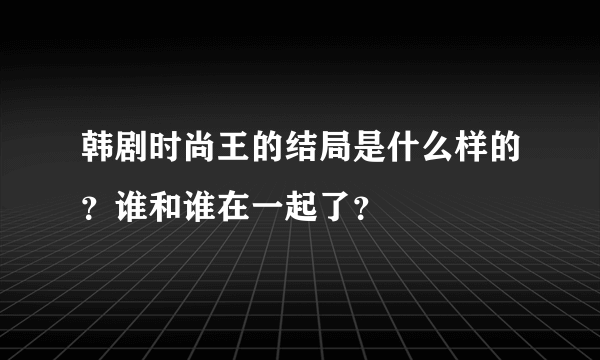 韩剧时尚王的结局是什么样的？谁和谁在一起了？