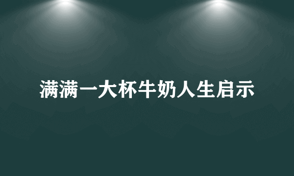 满满一大杯牛奶人生启示