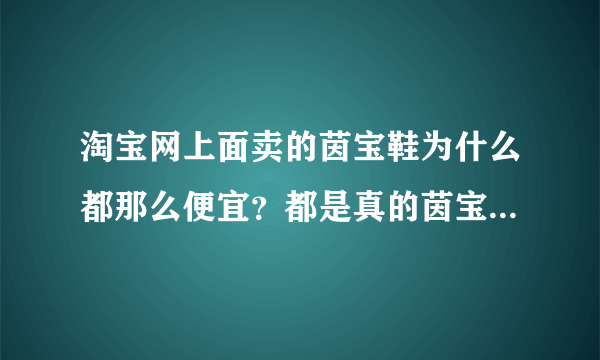 淘宝网上面卖的茵宝鞋为什么都那么便宜？都是真的茵宝吗？会不会是高仿的？