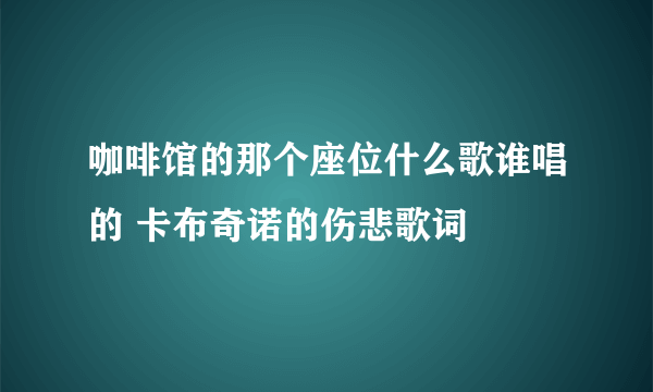 咖啡馆的那个座位什么歌谁唱的 卡布奇诺的伤悲歌词