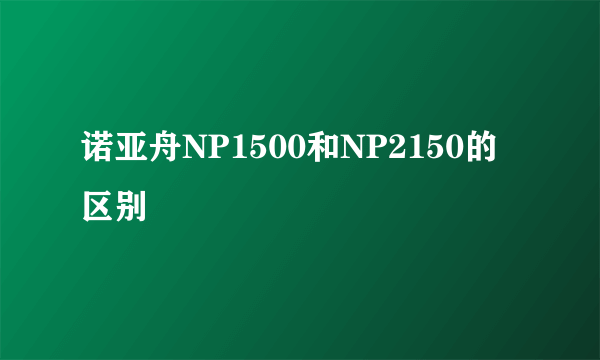 诺亚舟NP1500和NP2150的区别