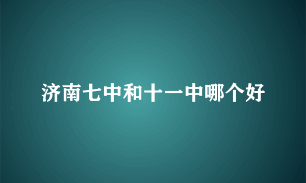 济南七中和十一中哪个好