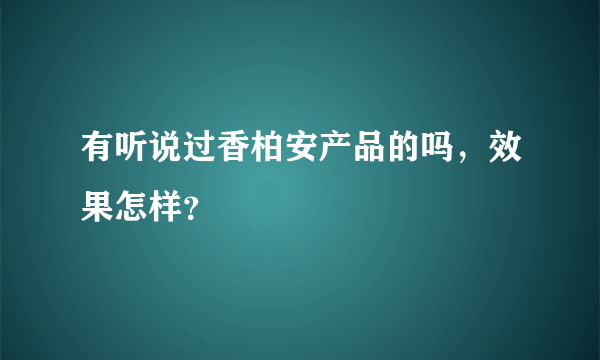 有听说过香柏安产品的吗，效果怎样？